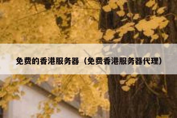 免费的香港服务器（免费香港服务器代理） 第1张