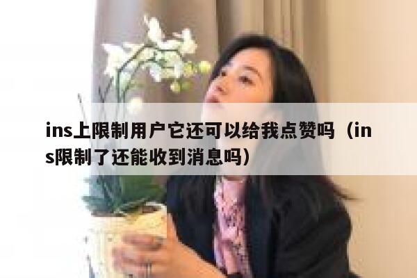 ins上限制用户它还可以给我点赞吗（ins限制了还能收到消息吗） 第1张