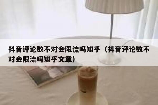 抖音评论数不对会限流吗知乎（抖音评论数不对会限流吗知乎文章） 第1张
