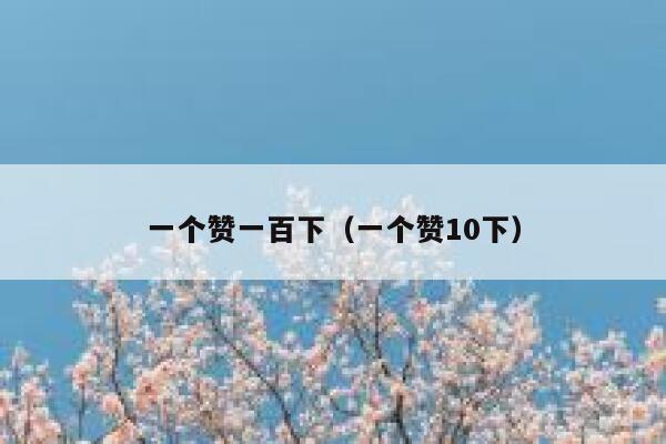 一个赞一百下（一个赞10下） 第1张