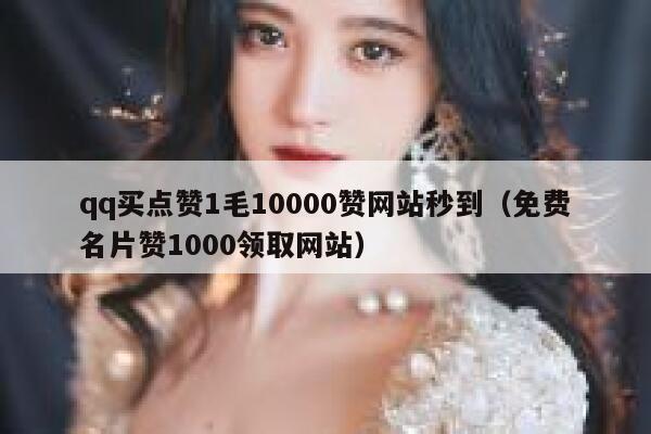 qq买点赞1毛10000赞网站秒到（免费名片赞1000领取网站） 第1张