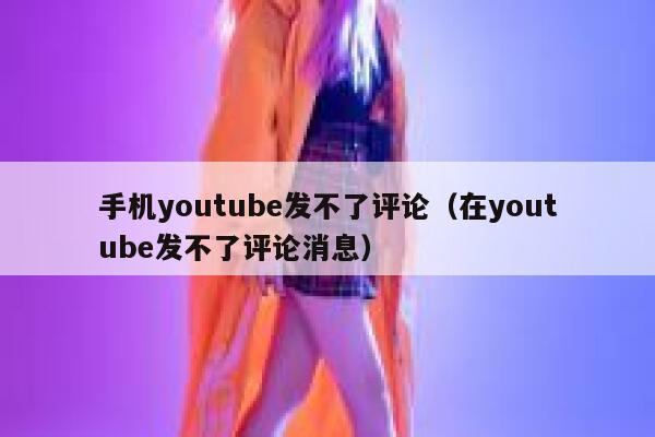 手机youtube发不了评论（在youtube发不了评论消息） 第1张