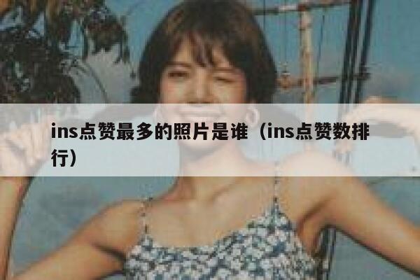 ins点赞最多的照片是谁（ins点赞数排行） 第1张