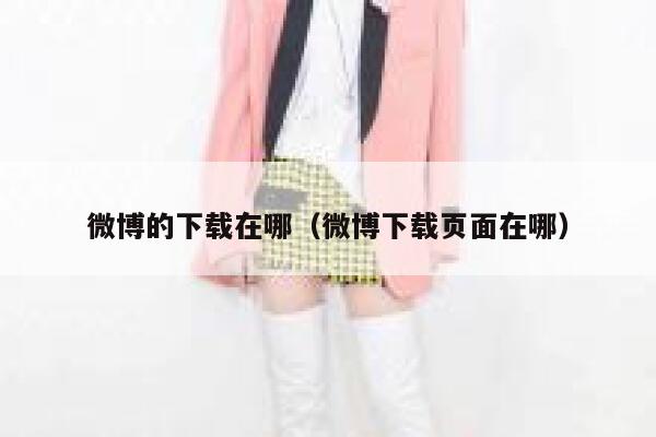 微博的下载在哪（微博下载页面在哪） 第1张