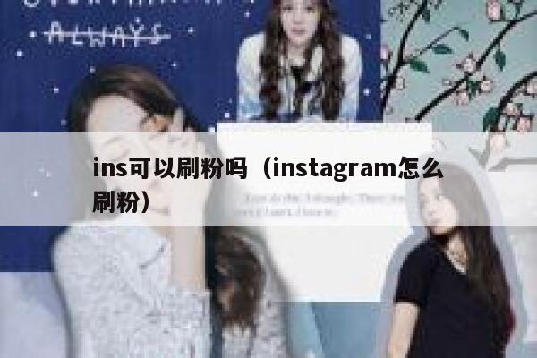 ins可以刷粉吗（instagram怎么刷粉） 第1张
