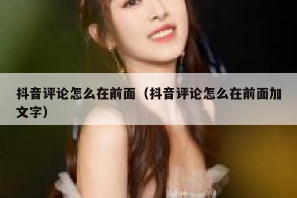 抖音评论怎么在前面（抖音评论怎么在前面加文字） 第1张