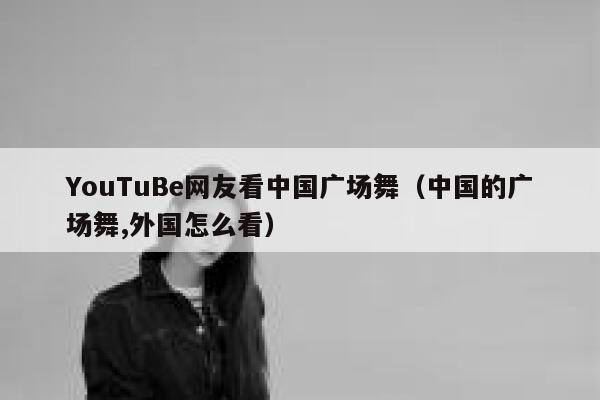 YouTuBe网友看中国广场舞（中国的广场舞,外国怎么看） 第1张