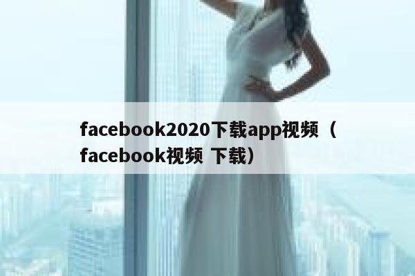 facebook2020下载app视频（facebook视频 下载） 第1张