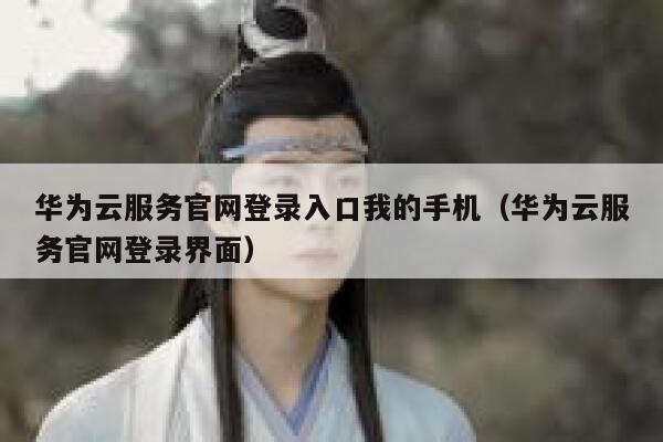 华为云服务官网登录入口我的手机（华为云服务官网登录界面） 第1张