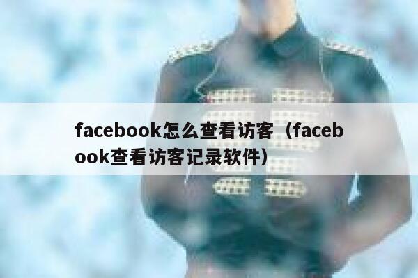 facebook怎么查看访客（facebook查看访客记录软件） 第1张