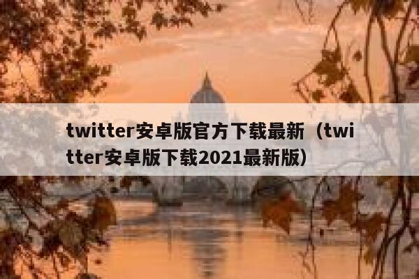 twitter安卓版官方下载最新（twitter安卓版下载2021最新版） 第1张