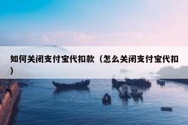 如何关闭支付宝代扣款（怎么关闭支付宝代扣） 第1张
