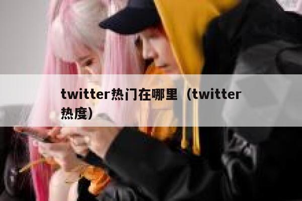 twitter热门在哪里（twitter热度） 第1张