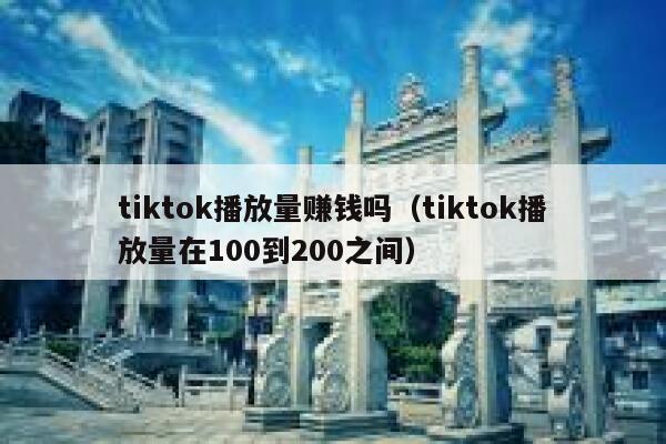 tiktok播放量赚钱吗（tiktok播放量在100到200之间） 第1张