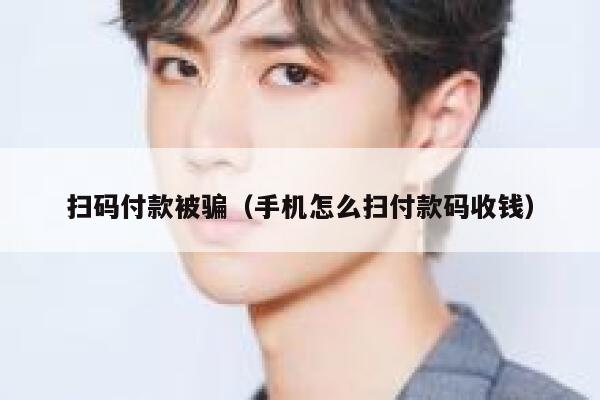 扫码付款被骗(手机怎么扫付款码收钱) 第1张 扫码付款被骗(手机怎么扫付款码收钱) 第1张
