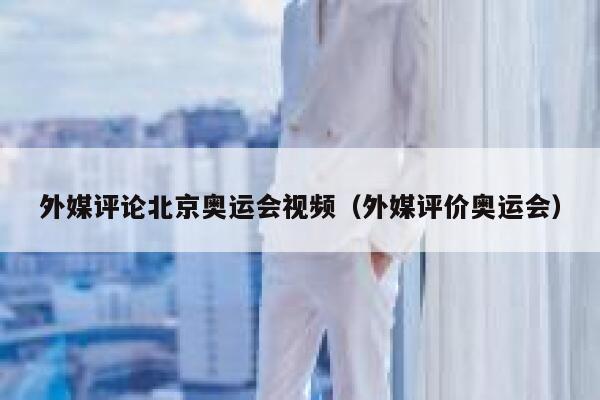 外媒评论北京奥运会视频（外媒评价奥运会） 第1张