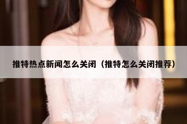 推特热点新闻怎么关闭（推特怎么关闭推荐） 第1张