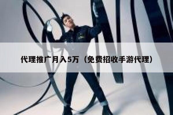 代理推广月入5万(免费招收手游代理) 第1张 代理推广月入5万(免费招收手游代理) 第1张