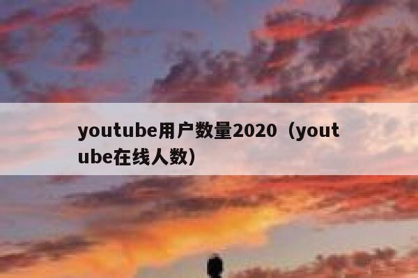 youtube用户数量2020（youtube在线人数） 第1张