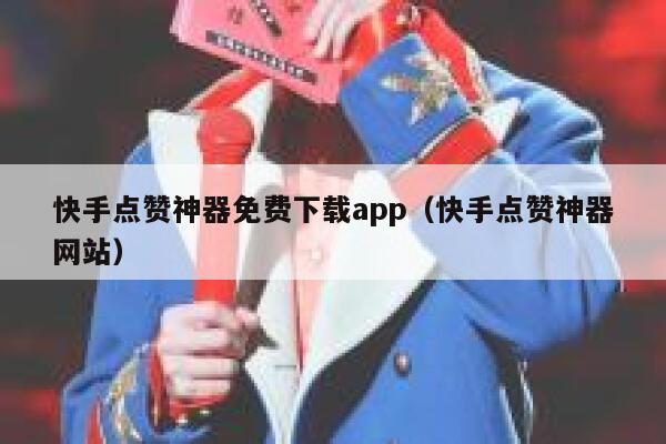 快手点赞神器免费下载app（快手点赞神器网站） 第1张