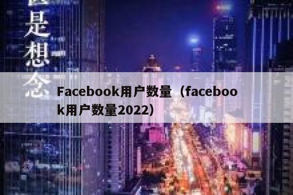Facebook用户数量（facebook用户数量2022） 第1张