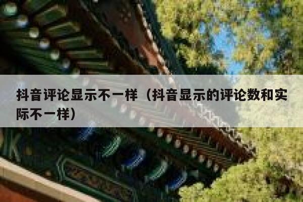 抖音评论显示不一样（抖音显示的评论数和实际不一样） 第1张