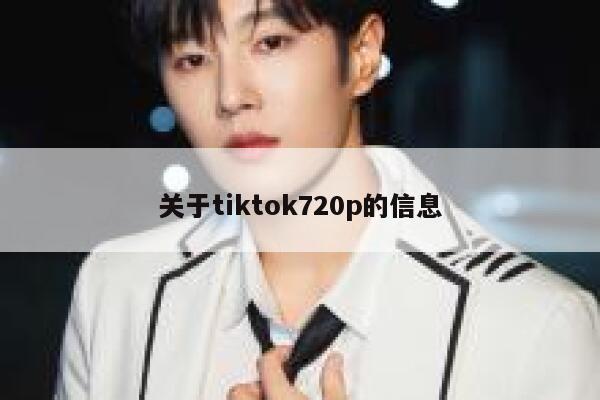 关于tiktok720p的信息 第1张