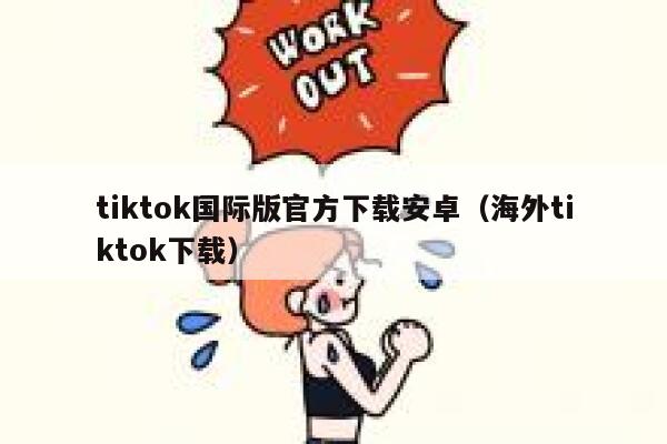 tiktok国际版官方下载安卓（海外tiktok下载） 第1张