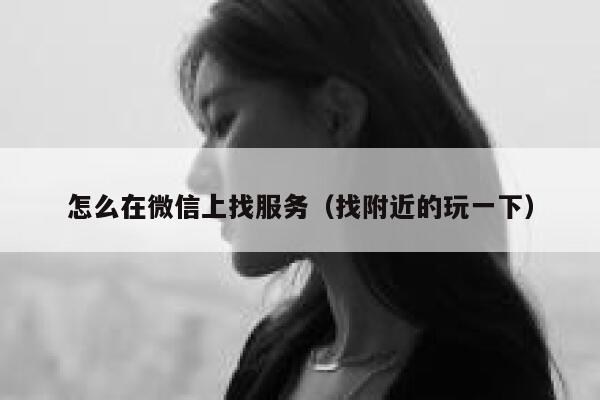 怎么在微信上找服务（找附近的玩一下） 第1张