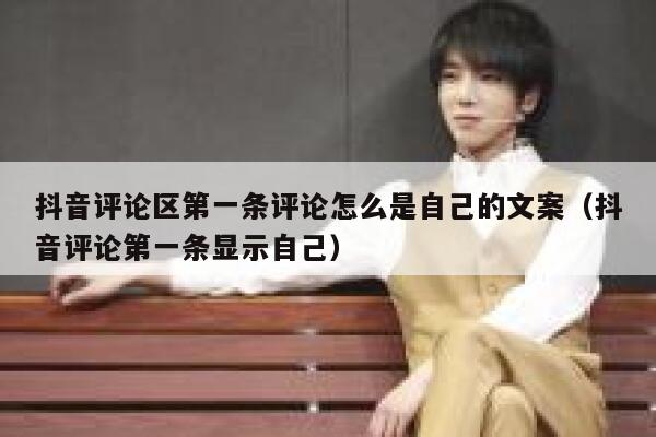 抖音评论区第一条评论怎么是自己的文案（抖音评论第一条显示自己） 第1张