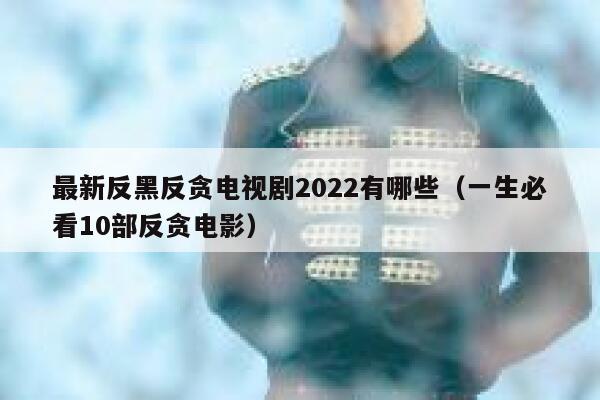 最新反黑反贪电视剧2022有哪些（一生必看10部反贪电影） 第1张