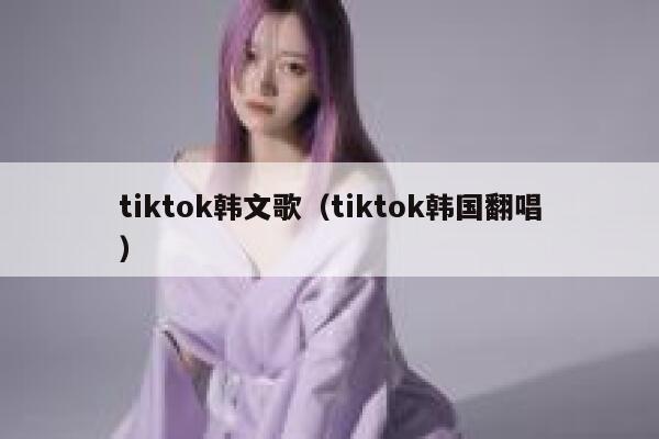 tiktok韩文歌（tiktok韩国翻唱） 第1张