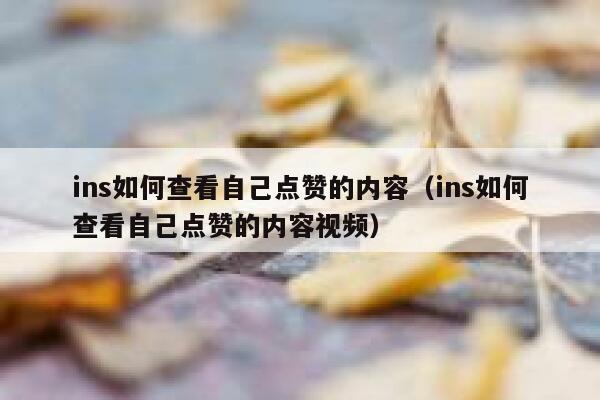 ins如何查看自己点赞的内容（ins如何查看自己点赞的内容视频） 第1张