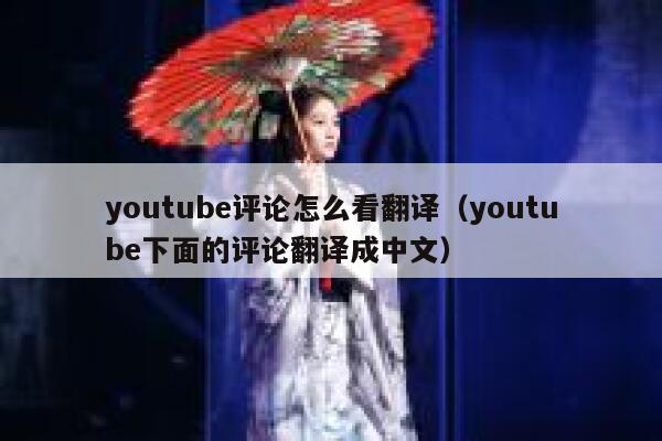youtube评论怎么看翻译(youtube下面的评论翻译成中文) 第1张 youtube评论怎么看翻译(youtube下面的评论翻译成中文) 第1张