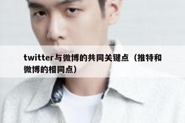 twitter与微博的共同关键点(推特和微博的相同点) 第1张 twitter与微博的共同关键点(推特和微博的相同点) 第1张