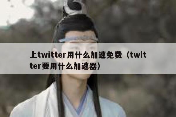 上twitter用什么加速免费（twitter要用什么加速器） 第1张