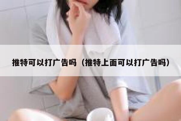 推特可以打广告吗（推特上面可以打广告吗） 第1张