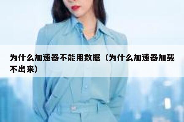 为什么加速器不能用数据（为什么加速器加载不出来） 第1张