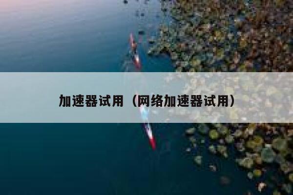 加速器试用（网络加速器试用） 第1张