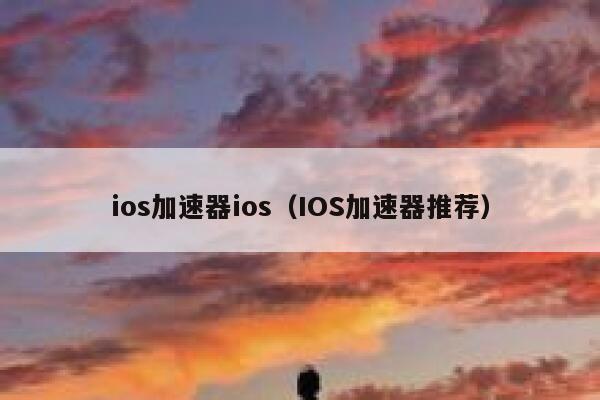 ios加速器ios（IOS加速器推荐） 第1张