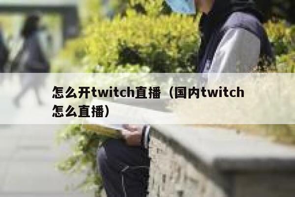 怎么开twitch直播（国内twitch怎么直播） 第1张