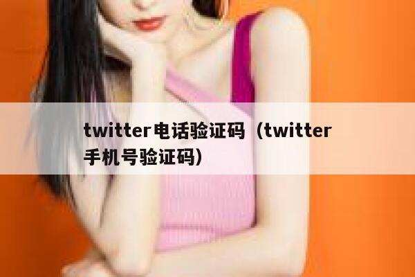 twitter电话验证码（twitter手机号验证码） 第1张