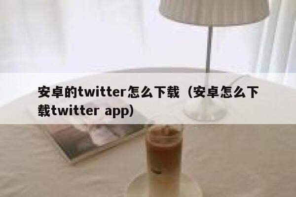 安卓的twitter怎么下载（安卓怎么下载twitter app） 第1张