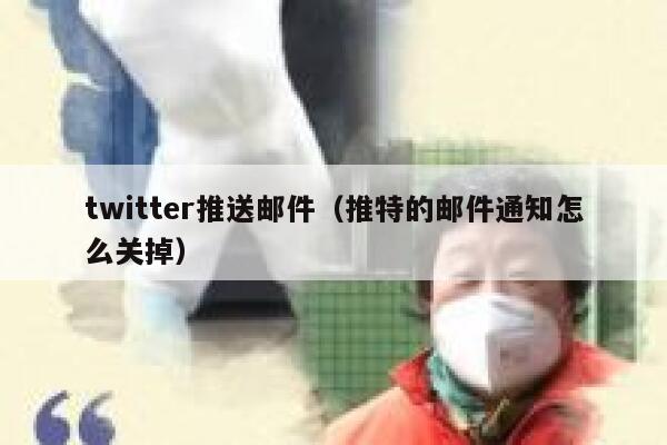 twitter推送邮件(推特的邮件通知怎么关掉) 第1张 twitter推送邮件(推特的邮件通知怎么关掉) 第1张