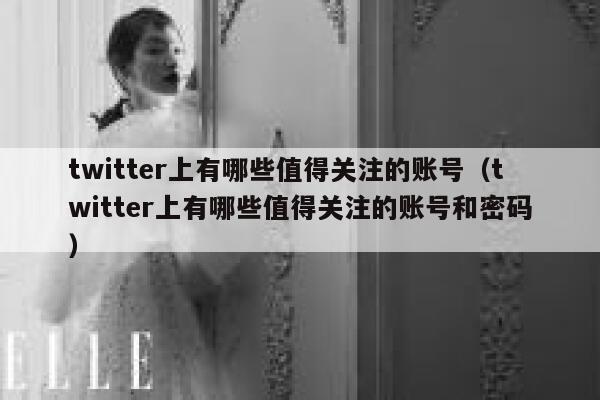 twitter上有哪些值得关注的账号（twitter上有哪些值得关注的账号和密码） 第1张
