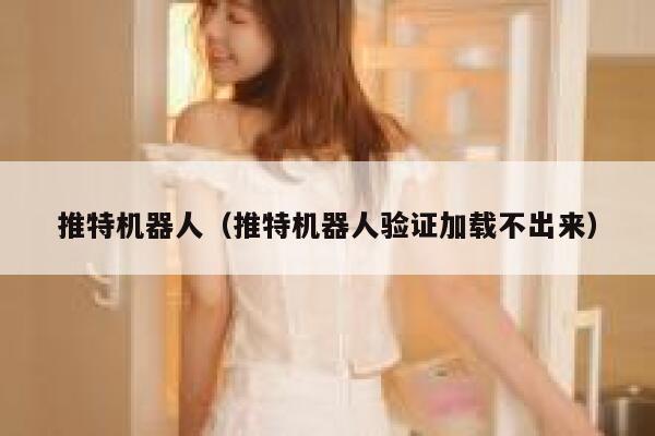 推特机器人(推特机器人验证加载不出来) 第1张 推特机器人(推特机器人验证加载不出来) 第1张