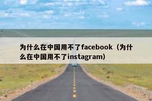 为什么在中国用不了facebook（为什么在中国用不了instagram） 第1张