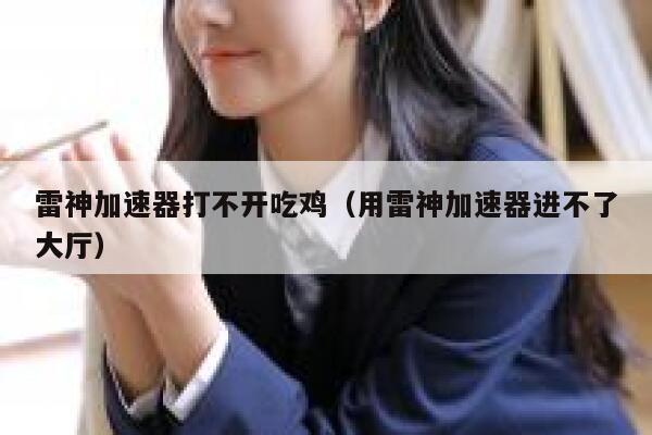 雷神加速器打不开吃鸡（用雷神加速器进不了大厅） 第1张