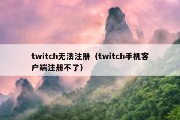 twitch无法注册（twitch手机客户端注册不了） 第1张