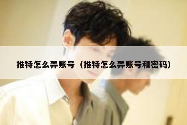 推特怎么弄账号（推特怎么弄账号和密码） 第1张